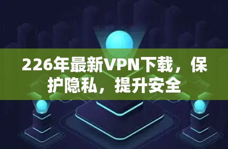 226年最新VPN下载,保护隐私,提升安全 226年最新VPN下载,保护隐私,提升安全