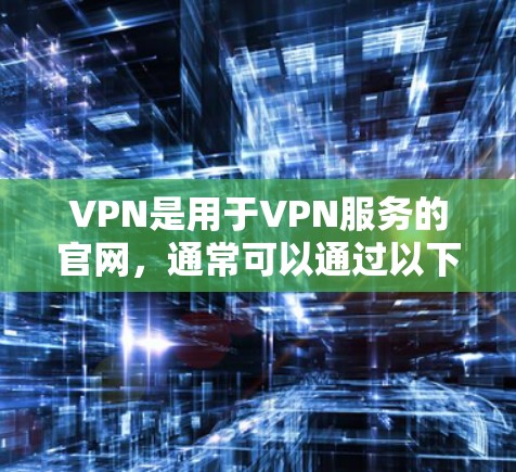 VPN是用于VPN服务的官网，通常可以通过以下方式下载