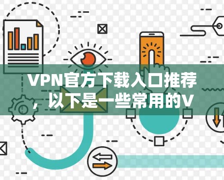 VPN官方下载入口推荐，以下是一些常用的VPN平台及其特点，供你选择