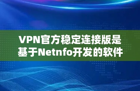 VPN官方稳定连接版是基于Netnfo开发的软件,旨在提供可靠和稳定的网络连接体验。以下是对这些软件的详细介绍 VPN官方稳定连接版是基于Netnfo开发的软件,旨在提供可靠和稳定的网络连接体验。以下是对这些软件的详细介绍