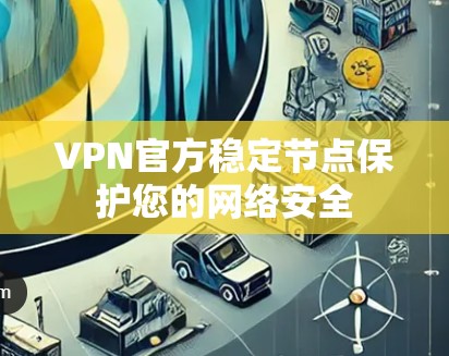 VPN官方稳定节点保护您的网络安全