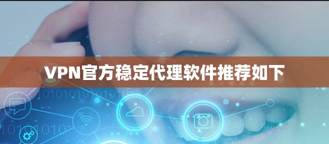 VPN官方稳定代理软件推荐如下