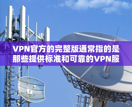 VPN官方的完整版通常指的是那些提供标准和可靠的VPN服务的官方版本。这些服务通常由专业机构或公司开发，确保安全性和用户体验。以下是VPN官方完整版的一些常见版本