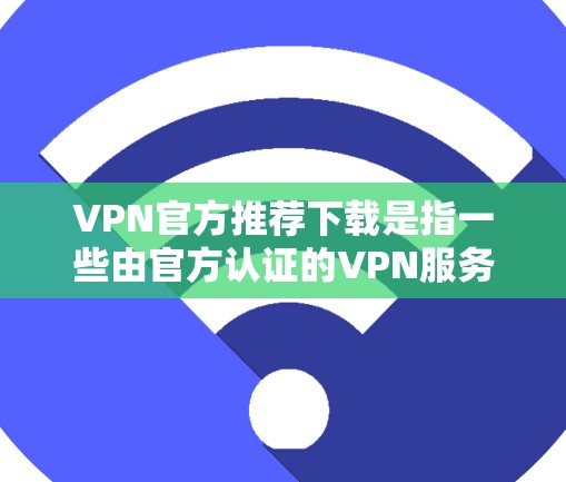 VPN官方推荐下载是指一些由官方认证的VPN服务提供商提供的下载链接。这些服务通常由拥有正规服务器和认证的公司提供,以确保下载的安全性和稳定性。以下是一些常用的 VPN 官方推荐下载链接和推荐服务 VPN官方推荐下载是指一些由官方认证的VPN服务提供商提供的下载链接。这些服务通常由拥有正规服务器和认证的公司提供,以确保下载的安全性和稳定性。以下是一些常用的 VPN 官方推荐下载链接和推荐服务
