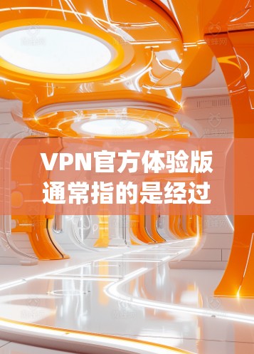 VPN官方体验版通常指的是经过严格审核和认证的VPN应用或网站，确保其安全性和可靠性。以下是一些 commonly recommended VPN 官方体验版推荐