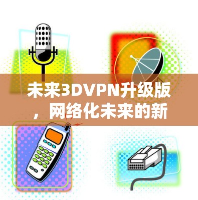未来3DVPN升级版，网络化未来的新标杆