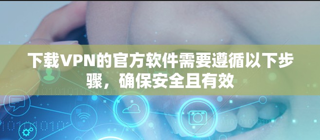 下载VPN的官方软件需要遵循以下步骤，确保安全且有效