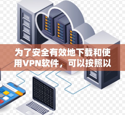 为了安全有效地下载和使用VPN软件，可以按照以下步骤进行