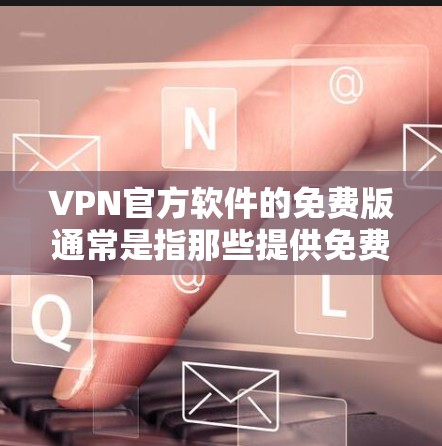 VPN官方软件的免费版通常是指那些提供免费功能的VPN软件，但这些软件可能在某些方面存在限制。以下是一些可能的VPN官方软件免费版的特点