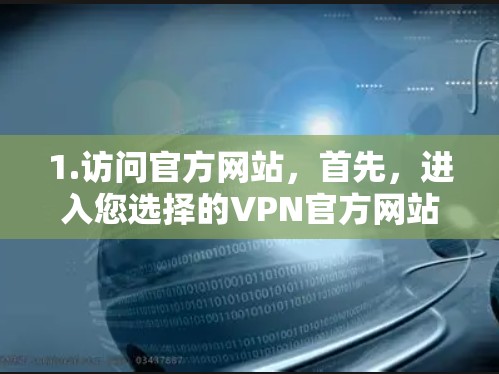 1.访问官方网站，首先，进入您选择的VPN官方网站，如NordVPN、Vero等