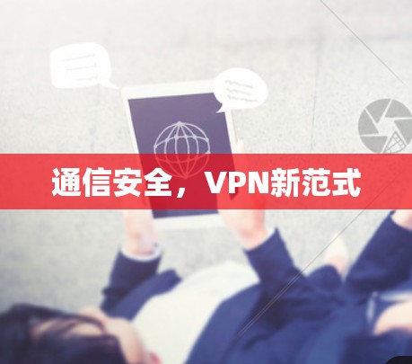 通信安全,VPN新范式 通信安全,VPN新范式