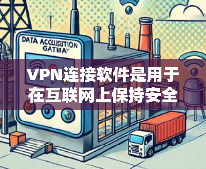 VPN连接软件是用于在互联网上保持安全连接的工具，帮助用户访问互联网服务。以下是一些常见的VPN连接软件及其特点