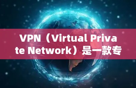VPN（Virtual Private Network）是一款专门用于加密、VPN连接、远程访问网络软件。用户可以安全地访问国际的互联网服务，比如热门网站、云存储、视频会议等