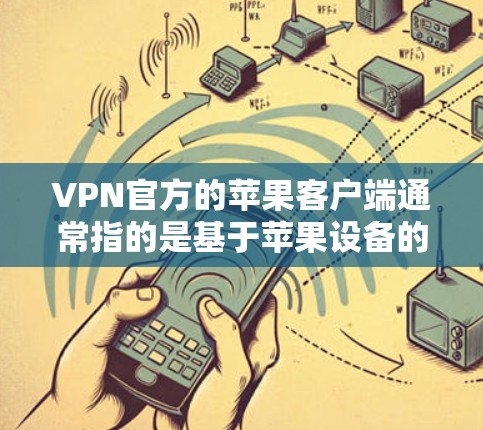 VPN官方的苹果客户端通常指的是基于苹果设备的VPN应用程序，这些应用程序通常由苹果公司或第三方提供。以下是关于苹果官方的VPN客户端的详细信息