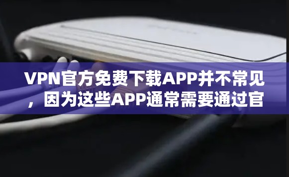 VPN官方免费下载APP并不常见,因为这些APP通常需要通过官方渠道下载,而官方渠道通常会收取费用。大多数VPN用户提供的是免费的试用版或功能,但正式下载可能需要付费 VPN官方免费下载APP并不常见,因为这些APP通常需要通过官方渠道下载,而官方渠道通常会收取费用。大多数VPN用户提供的是免费的试用版或功能,但正式下载可能需要付费