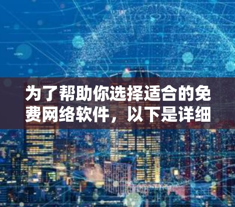 为了帮助你选择适合的免费网络软件,以下是详细的步骤和推荐 为了帮助你选择适合的免费网络软件,以下是详细的步骤和推荐