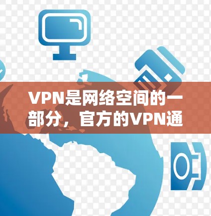VPN是网络空间的一部分，官方的VPN通常提供的是基于VPN协议的网络服务，比如VPN、Wi-Fi连接、VPN端口连接等。以下是下载官方免费VPN客户端的步骤和注意事项