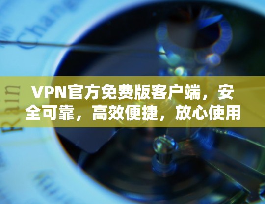 VPN官方免费版客户端,安全可靠,高效便捷,放心使用 VPN官方免费版客户端,安全可靠,高效便捷,放心使用