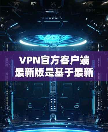 VPN官方客户端最新版是基于最新的技术,如iOS和Android平台,提供安全、便捷网络访问体验的工具。以下是一些常见的VPN客户端及其最新版本信息 VPN官方客户端最新版是基于最新的技术,如iOS和Android平台,提供安全、便捷网络访问体验的工具。以下是一些常见的VPN客户端及其最新版本信息