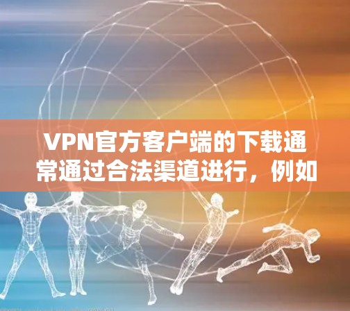 VPN官方客户端的下载通常通过合法渠道进行,例如通过VPN网站的下载服务或应用商店下载。以下是一些常见的VPN官方客户端的下载官网 VPN官方客户端的下载通常通过合法渠道进行,例如通过VPN网站的下载服务或应用商店下载。以下是一些常见的VPN官方客户端的下载官网