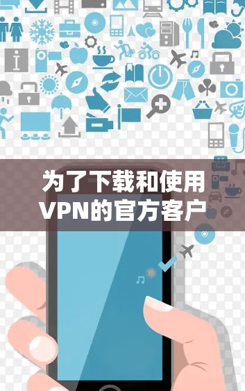 为了下载和使用VPN的官方客户端,您可以按照以下步骤进行 为了下载和使用VPN的官方客户端,您可以按照以下步骤进行