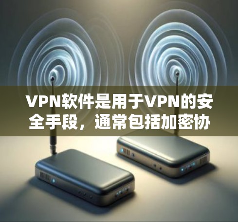 VPN软件是用于VPN的安全手段，通常包括加密协议、防火墙设置、加密文件传输等。以下是几种常见的VPN软件推荐，供您参考
