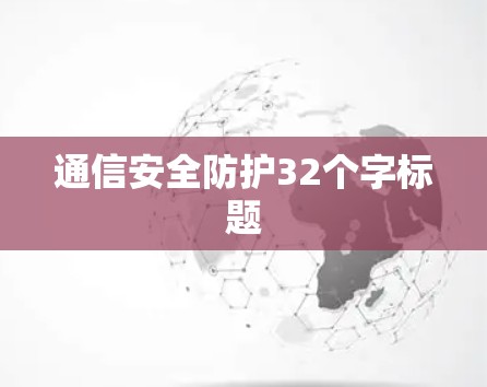 通信安全防护32个字标题 通信安全防护32个字标题