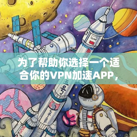 为了帮助你选择一个适合你的VPN加速APP，以下是分步骤的建议
