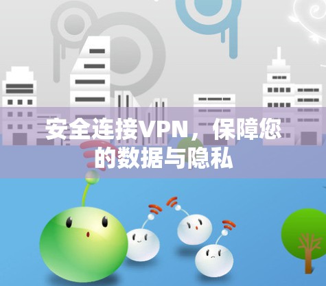 安全连接VPN,保障您的数据与隐私 安全连接VPN,保障您的数据与隐私