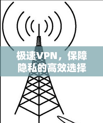 极速VPN,保障隐私的高效选择 极速VPN,保障隐私的高效选择
