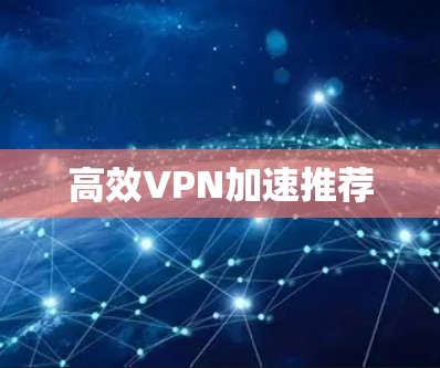 高效VPN加速推荐 高效VPN加速推荐