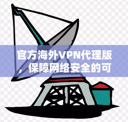 官方海外VPN代理版，保障网络安全的可靠选择
