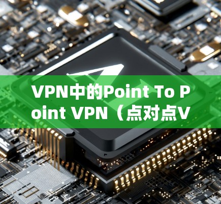 VPN中的Point To Point VPN(点对点VPN)是一种通过直接连接目标国家的服务器来实现VPN服务的网络架构。以下是对该问题的详细解答 VPN中的Point To Point VPN(点对点VPN)是一种通过直接连接目标国家的服务器来实现VPN服务的网络架构。以下是对该问题的详细解答