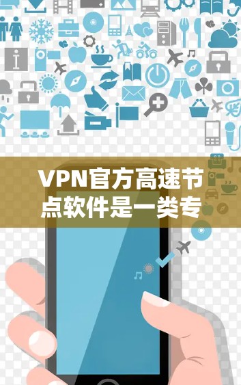 VPN官方高速节点软件是一类专门用于连接到更好的VPN节点的软件，旨在提升VPN的安全性和用户体验。以下是一些关键点和建议