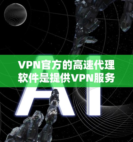 VPN官方的高速代理软件是提供VPN服务的第三方平台,这些平台通常基于开放源代码或经过严格审核的协议来保证数据安全。以下是一些常用的VPN软件推荐 VPN官方的高速代理软件是提供VPN服务的第三方平台,这些平台通常基于开放源代码或经过严格审核的协议来保证数据安全。以下是一些常用的VPN软件推荐