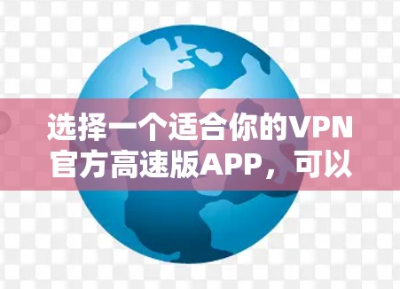 选择一个适合你的VPN官方高速版APP，可以按照以下步骤进行