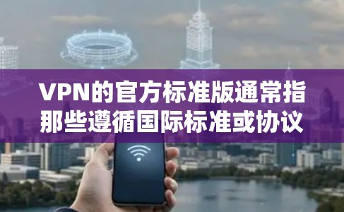 VPN的官方标准版通常指那些遵循国际标准或协议设计的VPN服务。以下是关于VPN标准版的一些关键点