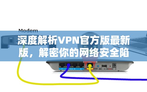 深度解析VPN官方版最新版，解密你的网络安全陷阱