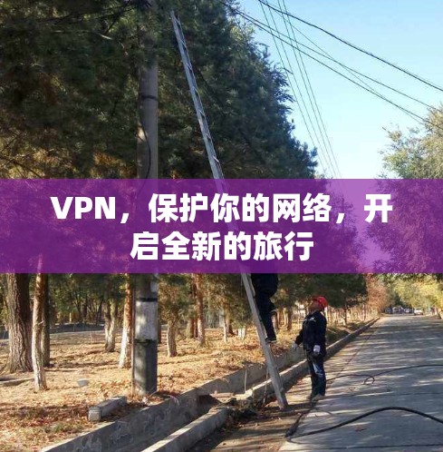 VPN,保护你的网络,开启全新的旅行 VPN,保护你的网络,开启全新的旅行