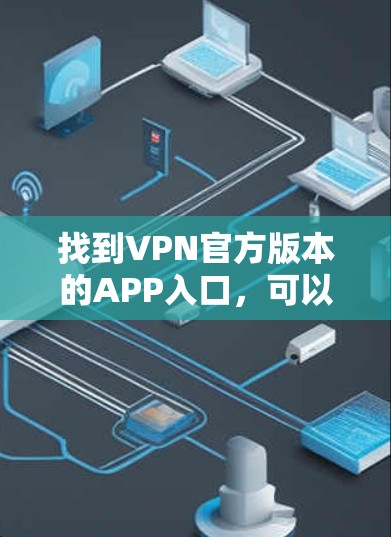 找到VPN官方版本的APP入口,可以通过以下步骤进行 找到VPN官方版本的APP入口,可以通过以下步骤进行
