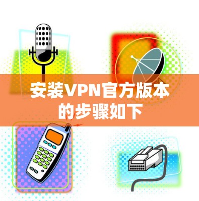 安装VPN官方版本的步骤如下
