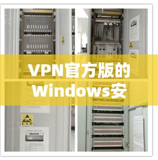 VPN官方版的Windows安装包通常来自第三方应用商店，这些软件通常会带有更多的限制和安全措施。以下是一些常见的VPN官方版的Windows安装包