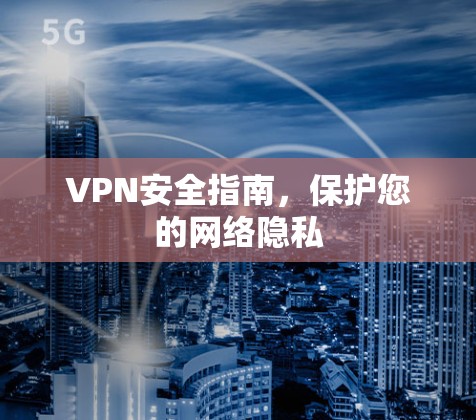 VPN安全指南，保护您的网络隐私