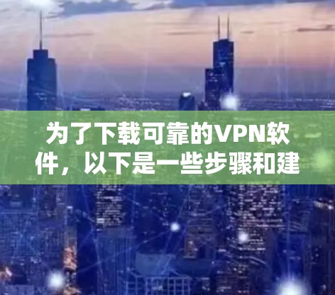 为了下载可靠的VPN软件,以下是一些步骤和建议 为了下载可靠的VPN软件,以下是一些步骤和建议