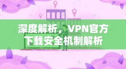 深度解析,VPN官方下载安全机制解析
