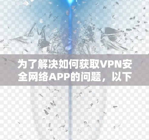 为了解决如何获取VPN安全网络APP的问题,以下是一个分步骤的总结