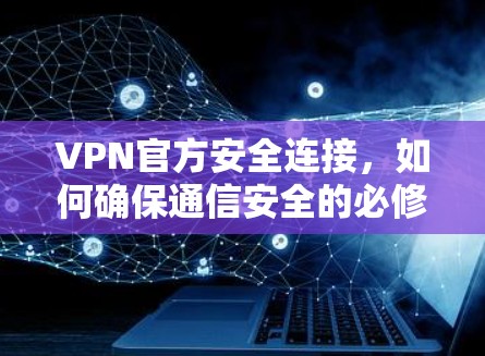 VPN官方安全连接,如何确保通信安全的必修课