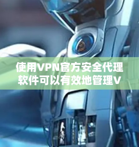 使用VPN官方安全代理软件可以有效地管理VPN,确保数据安全和网络环境的安全。以下是对该软件的详细步骤和注意事项
