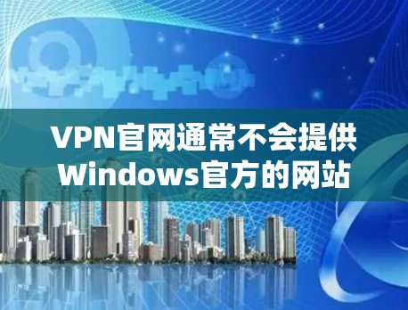 VPN官网通常不会提供Windows官方的网站,而是通过第三方VPN软件进行连接。以下是关于VPN官网和如何在Windows上使用VPN的建议 VPN官网通常不会提供Windows官方的网站,而是通过第三方VPN软件进行连接。以下是关于VPN官网和如何在Windows上使用VPN的建议