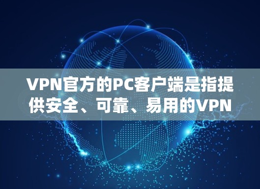 VPN官方的PC客户端是指提供安全、可靠、易用的VPN服务的客户端,通常基于PC系统(如Windows、Mac、Linux等)以下是一些常见的VPN官方PC客户端,供您参考